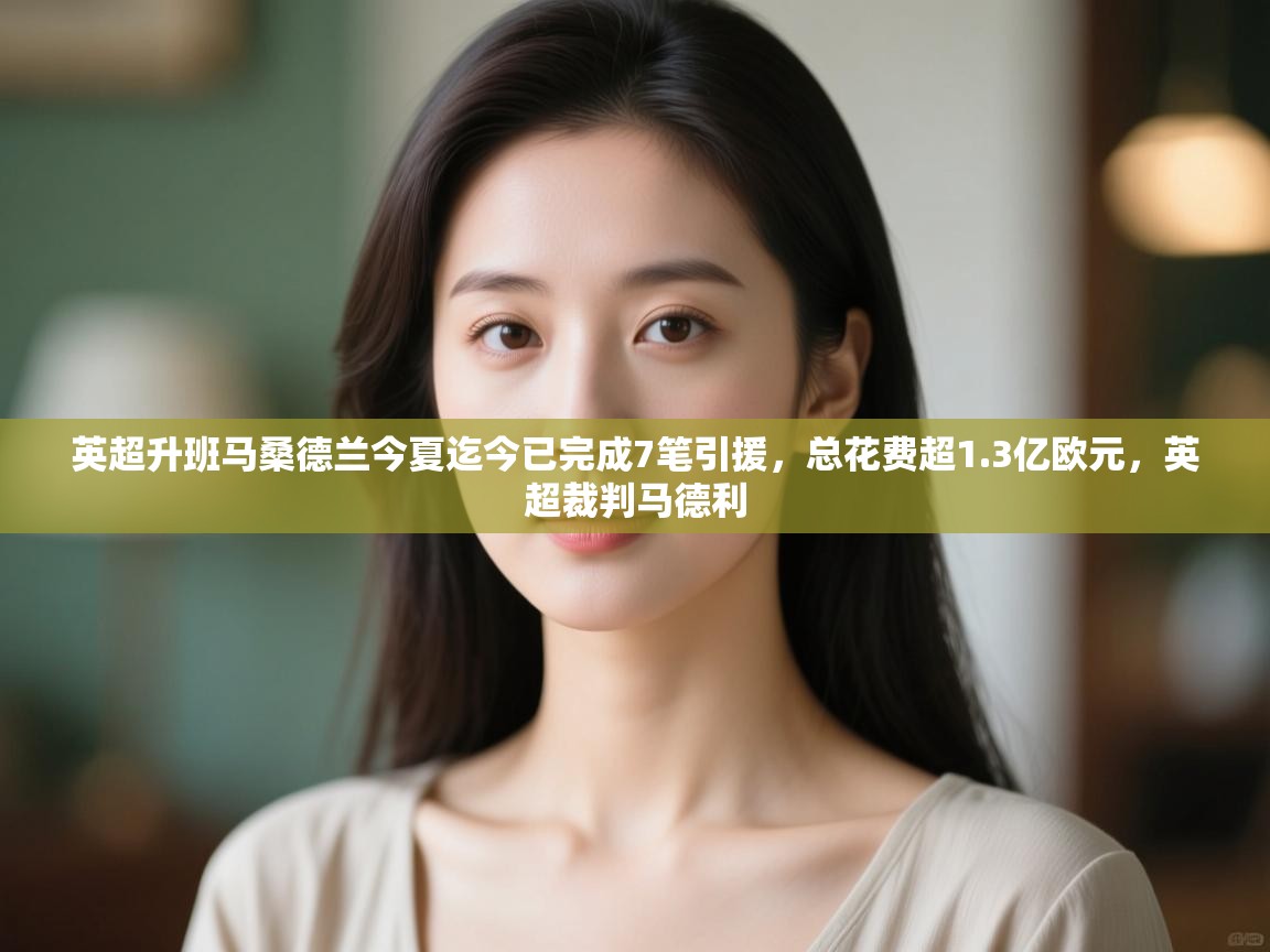 英超升班马桑德兰今夏迄今已完成7笔引援,总花费超1.3亿欧元,英超裁判马德利 第2张