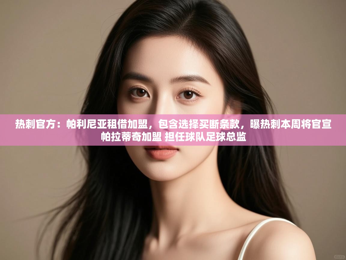 热刺官方：帕利尼亚租借加盟，包含选择买断条款，曝热刺本周将官宣帕拉蒂奇加盟 担任球队足球总监