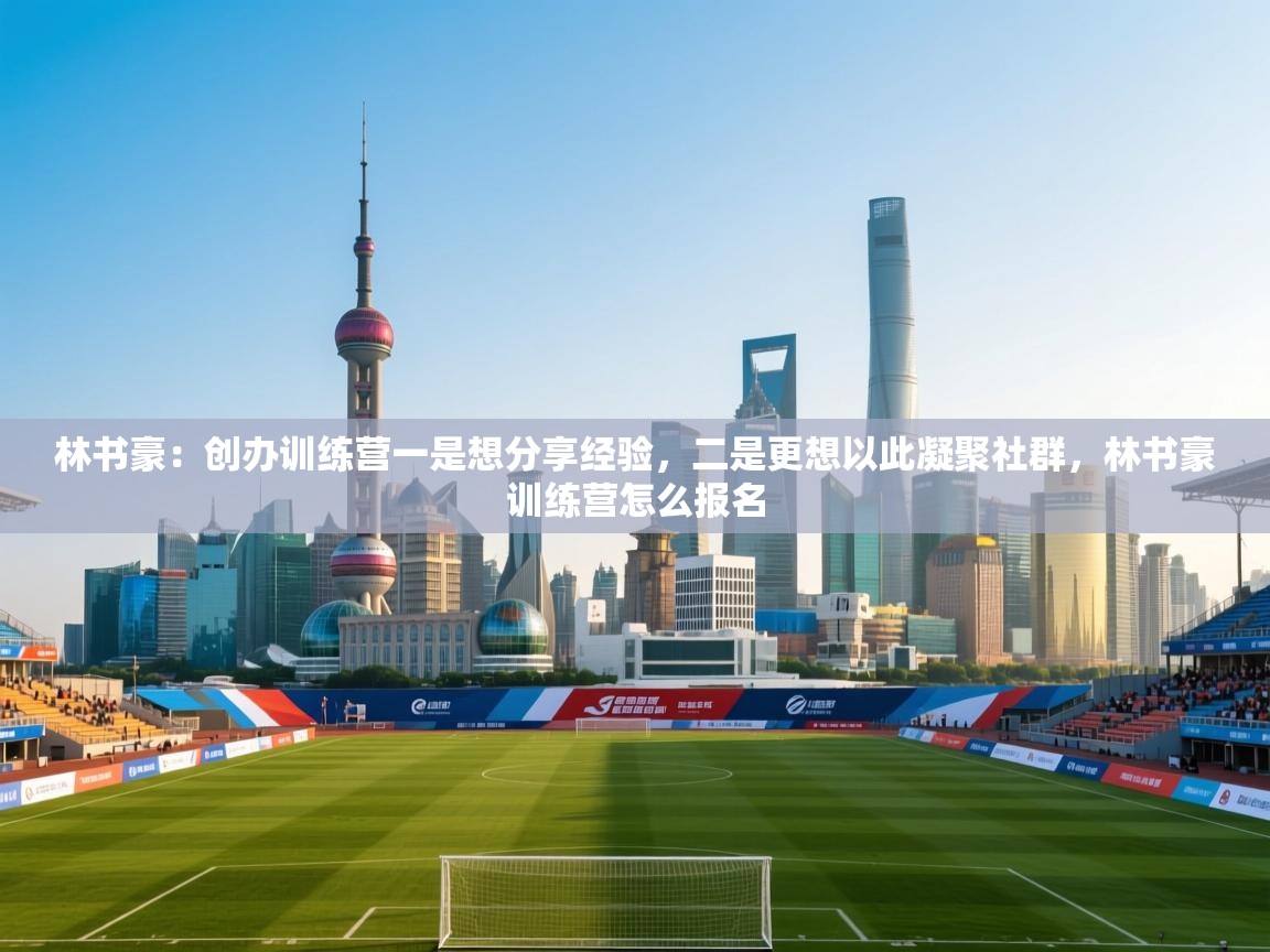 林书豪：创办训练营一是想分享经验，二是更想以此凝聚社群，林书豪训练营怎么报名  第1张