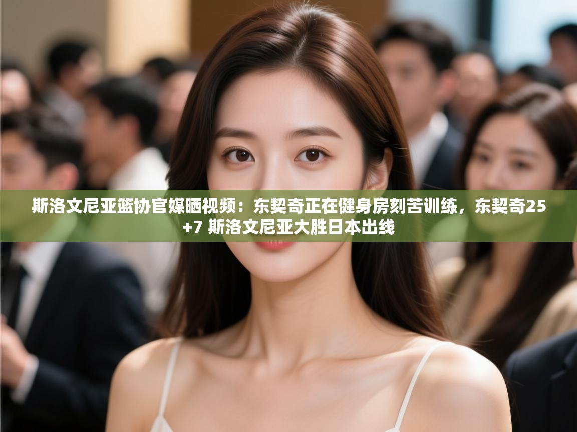 斯洛文尼亚篮协官媒晒视频：东契奇正在健身房刻苦训练，东契奇25+7 斯洛文尼亚大胜日本出线