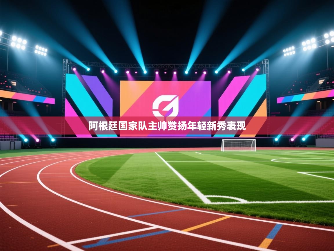 阿根廷国家队主帅赞扬年轻新秀表现 第1张