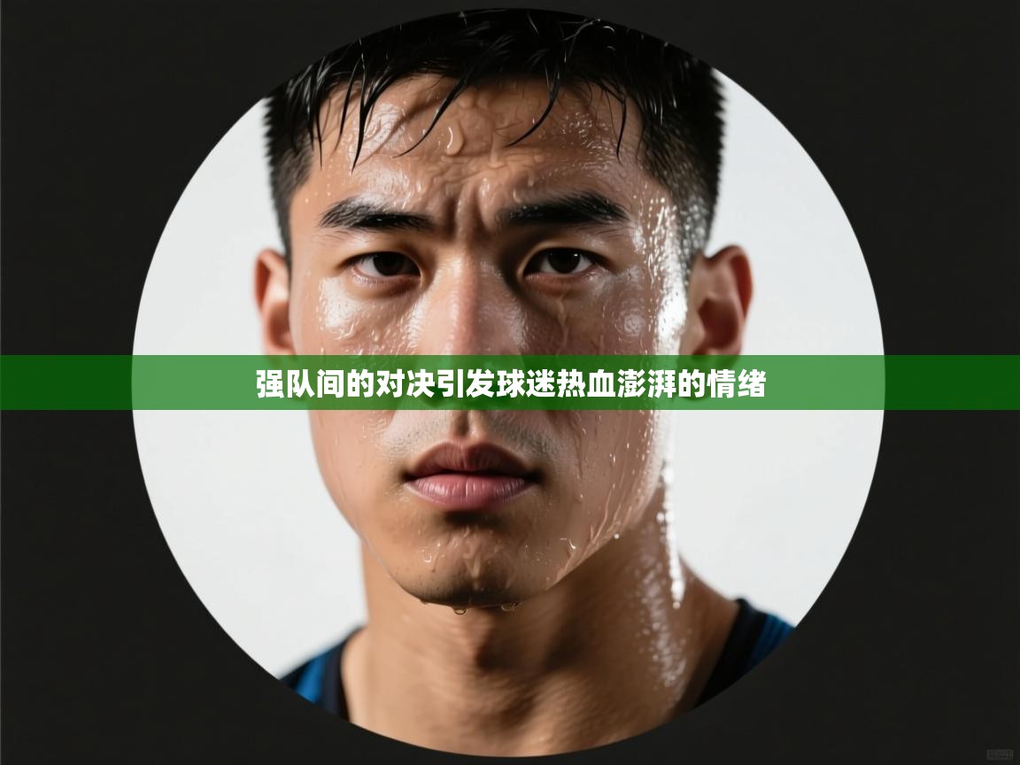 强队间的对决引发球迷热血澎湃的情绪  第1张