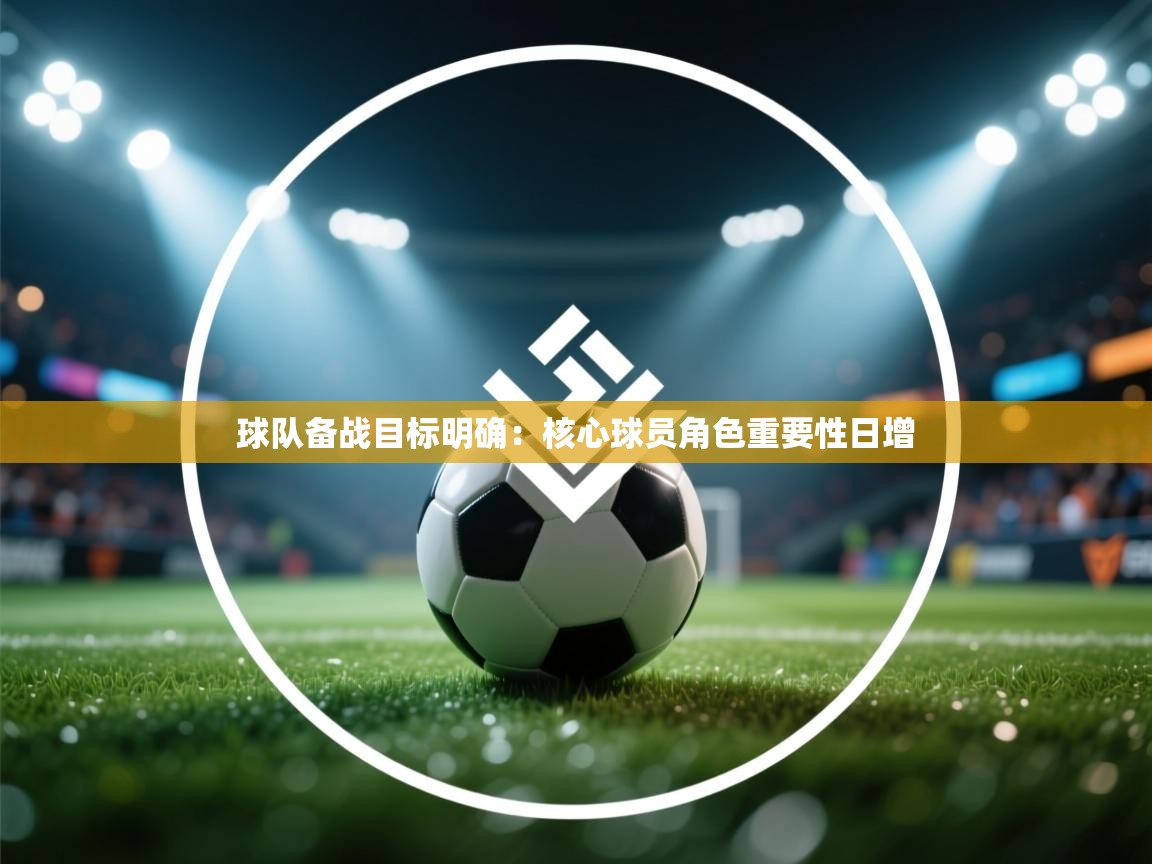 球队备战目标明确：核心球员角色重要性日增  第2张